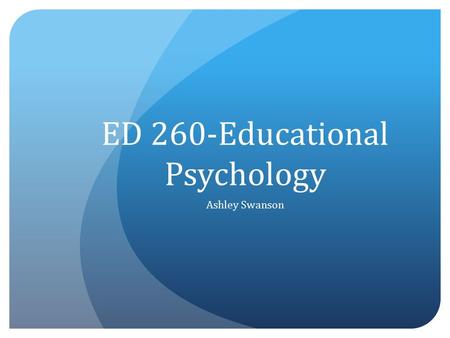 ED 260-Educational Psychology Ashley Swanson. This Week’s Topics Module 22-Intelligence Module 23-Giftedness and Creativity.
