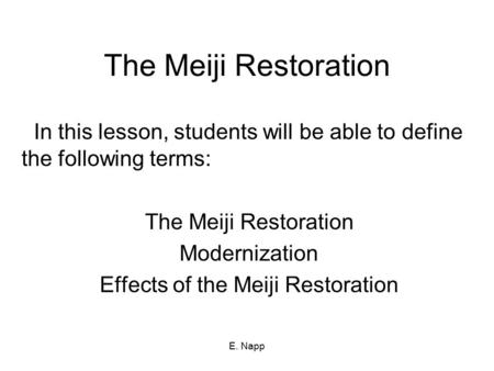 E. Napp The Meiji Restoration In this lesson, students will be able to define the following terms: The Meiji Restoration Modernization Effects of the Meiji.