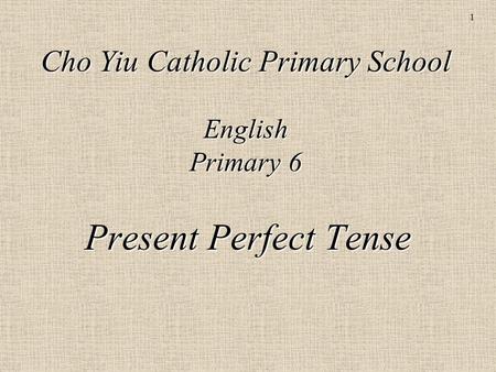 1 Cho Yiu Catholic Primary School English Primary 6 Present Perfect Tense.