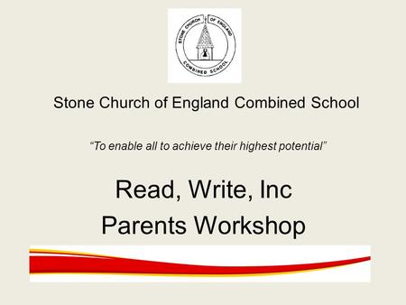Stone Church of England Combined School “To enable all to achieve their highest potential” Read, Write, Inc Parents Workshop.