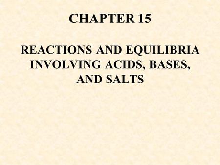 CHAPTER 15 REACTIONS AND EQUILIBRIA INVOLVING ACIDS, BASES, AND SALTS.