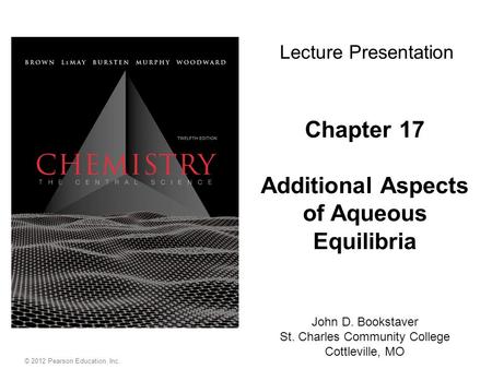 Chapter 17 Additional Aspects of Aqueous Equilibria John D. Bookstaver St. Charles Community College Cottleville, MO Lecture Presentation © 2012 Pearson.