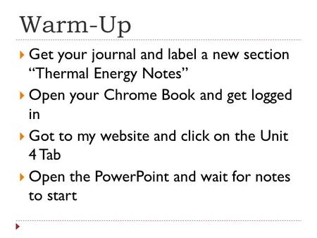 Warm-Up Get your journal and label a new section “Thermal Energy Notes” Open your Chrome Book and get logged in Got to my website and click on the Unit.