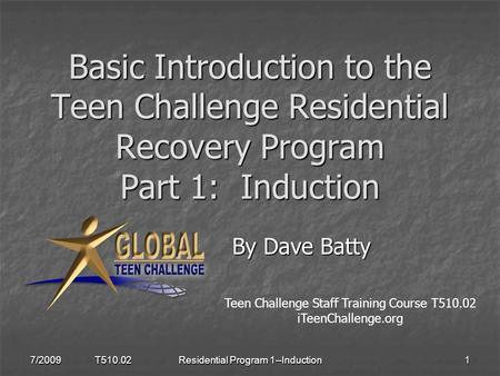 Basic Introduction to the Teen Challenge Residential Recovery Program Part 1: Induction By Dave Batty By Dave Batty 7/2009 T510.021Residential Program.