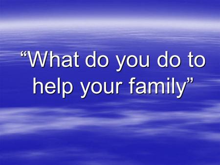 “What do you do to help your family”. 1. Do you help your mother at home? 2. Do you tidy your room? 3. Do you water the flowers? 4. Do you help your mother.