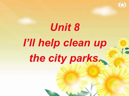 Unit 8 I’ll help clean up the city parks. Unit 8 I’ll help clean up the city parks.