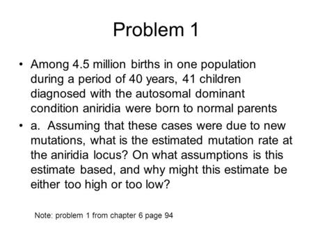 Problem 1 Among 4.5 million births in one population during a period of 40 years, 41 children diagnosed with the autosomal dominant condition aniridia.