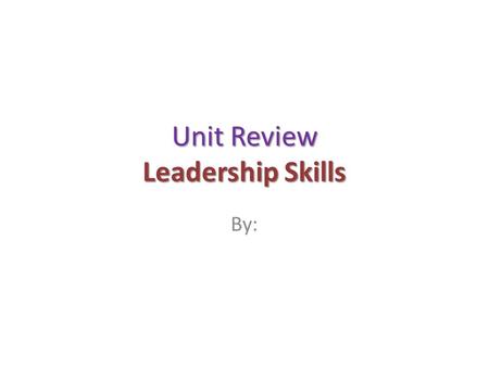 Unit Review Leadership Skills By:. Introduction Add “Voki” or Movie which summarizes the unit.