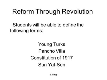 E. Napp Reform Through Revolution Students will be able to define the following terms: Young Turks Pancho Villa Constitution of 1917 Sun Yat-Sen.