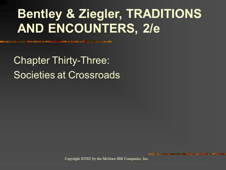 Copyright ©2002 by the McGraw-Hill Companies, Inc. Chapter Thirty-Three: Societies at Crossroads Bentley & Ziegler, TRADITIONS AND ENCOUNTERS, 2/e.
