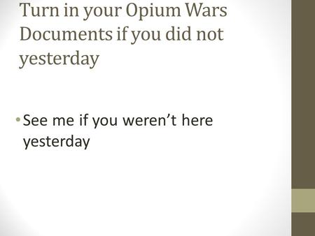 Turn in your Opium Wars Documents if you did not yesterday See me if you weren’t here yesterday.