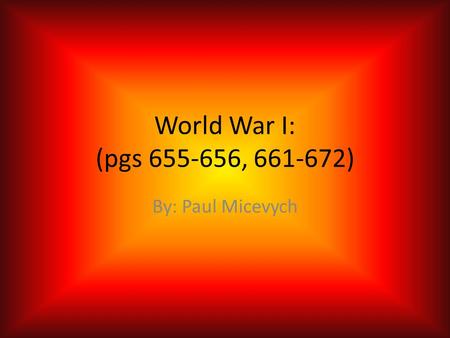World War I: (pgs 655-656, 661-672) By: Paul Micevych.