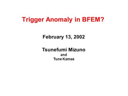 Trigger Anomaly in BFEM? February 13, 2002 Tsunefumi Mizuno and Tune Kamae.