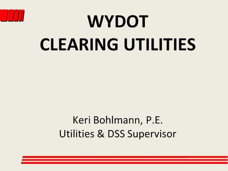 WYDOT CLEARING UTILITIES Keri Bohlmann, P.E. Utilities & DSS Supervisor.