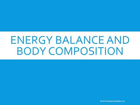 ENERGY BALANCE AND BODY COMPOSITION © 2014 Pearson Education, Inc.