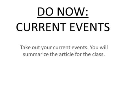 DO NOW: CURRENT EVENTS Take out your current events. You will summarize the article for the class.