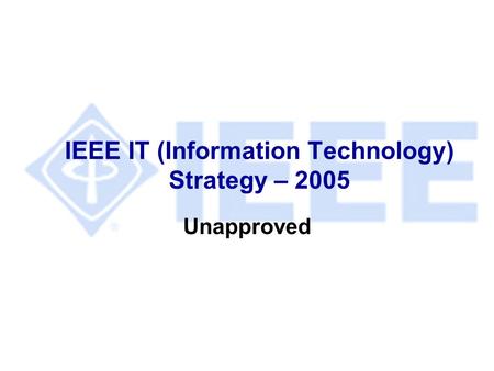 IEEE IT (Information Technology) Strategy – 2005 Unapproved.