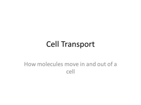 Cell Transport How molecules move in and out of a cell.