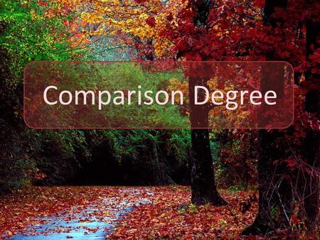 Comparison Degree. Degrees of Comparison are used when we compare person or thing with another.