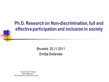Ph.D. Research on Non-discrimination, full and effective participation and inclusion in society Brussels 25.11.2011 Emilija Dodevska.