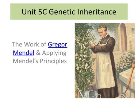 The Work of Gregor Mendel & Applying Mendel’s PrinciplesGregor Mendel Unit 5C Genetic Inheritance.