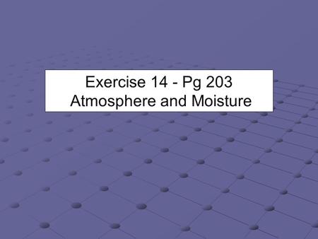 Exercise 14 - Pg 203 Atmosphere and Moisture. 3 Forms of Water Three forms or phases - solid liquid, and gas. It is still water; just in different phases.