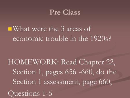 Pre Class What were the 3 areas of economic trouble in the 1920s? HOMEWORK: Read Chapter 22, Section 1, pages 656 -660, do the Section 1 assessment, page.