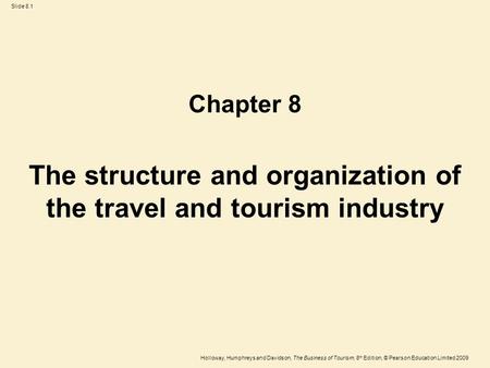 Holloway, Humphreys and Davidson, The Business of Tourism, 8 th Edition, © Pearson Education Limited 2009 Slide 8.1 The structure and organization of the.