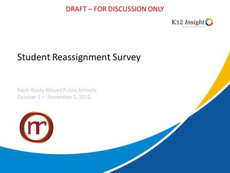 DRAFT – FOR DISCUSSION ONLY Student Reassignment Survey Nash-Rocky Mount Public Schools October 1 – November 1, 2012.