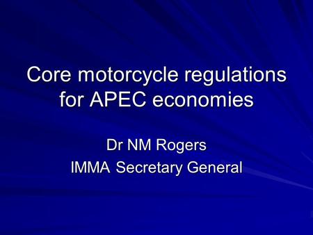 Core motorcycle regulations for APEC economies Dr NM Rogers IMMA Secretary General.