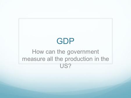 GDP How can the government measure all the production in the US?