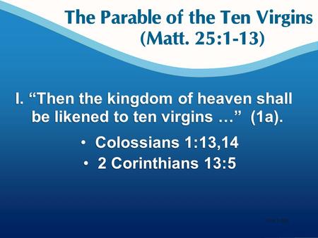 I. “Then the kingdom of heaven shall be likened to ten virgins …” (1a). Colossians 1:13,14 Colossians 1:13,14 2 Corinthians 13:5 2 Corinthians 13:5 Your.