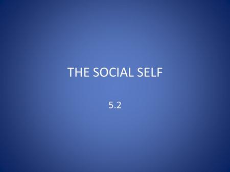 THE SOCIAL SELF 5.2. THE SOCIAL SELF  When we are born, humans cannot walk, talk, protect ourselves or even feed ourselves  Know nothing about the norms.