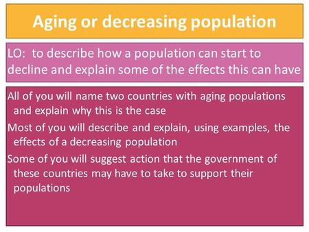 Aging or decreasing population LO: to describe how a population can start to decline and explain some of the effects this can have All of you will name.