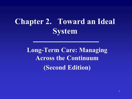 1 Chapter 2. Toward an Ideal System Long-Term Care: Managing Across the Continuum (Second Edition)