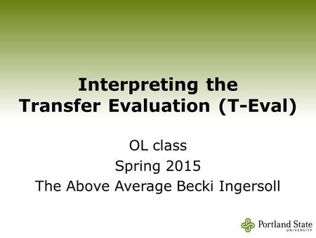 Interpreting the Transfer Evaluation (T-Eval) OL class Spring 2015 The Above Average Becki Ingersoll.