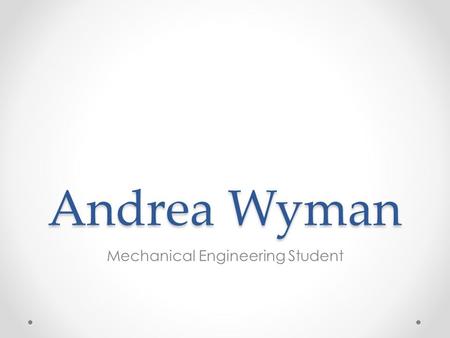 Andrea Wyman Mechanical Engineering Student. Objective Andrea Wyman (864) 607-2255 Pursuing an engineering position to gain experience.
