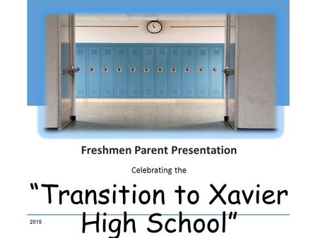 Freshmen Parent Presentation Celebrating the “Transition to Xavier High School” 2015.