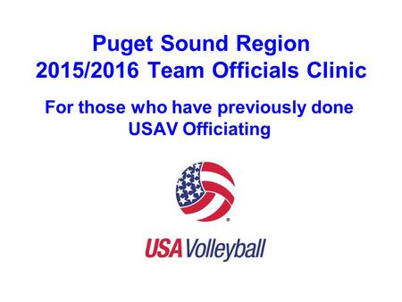 Puget Sound Region 2015/2016 Team Officials Clinic For those who have previously done USAV Officiating.