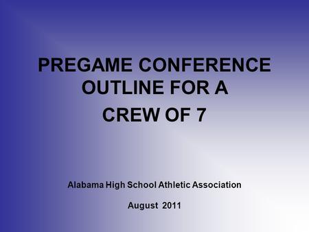 Alabama High School Athletic Association August 2011 PREGAME CONFERENCE OUTLINE FOR A CREW OF 7.