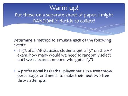 Determine a method to simulate each of the following events:  If 15% of all AP statistics students get a “5” on the AP exam, how many would we need to.