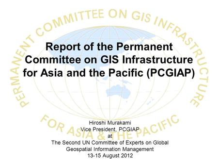 Report of the Permanent Committee on GIS Infrastructure for Asia and the Pacific (PCGIAP) Hiroshi Murakami Vice President, PCGIAP at The Second UN Committee.