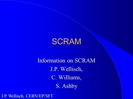 J.P. Wellisch, CERN/EP/SFT SCRAM Information on SCRAM J.P. Wellisch, C. Williams, S. Ashby.