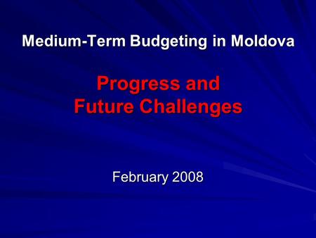 Medium-Term Budgeting in Moldova Progress and Future Challenges February 2008.