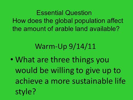 Warm-Up 9/14/11 What are three things you would be willing to give up to achieve a more sustainable life style? Essential Question How does the global.