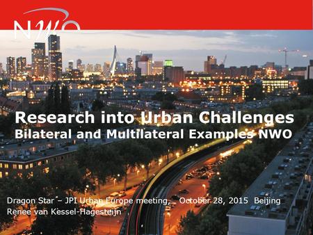 Research into Urban Challenges Bilateral and Multilateral Examples NWO Dragon Star – JPI Urban Europe meeting, October 28, 2015 Beijing Renee van Kessel-Hagesteijn.