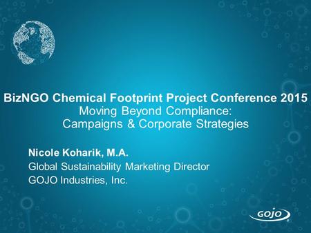 BizNGO Chemical Footprint Project Conference 2015 Moving Beyond Compliance: Campaigns & Corporate Strategies Nicole Koharik, M.A. Global Sustainability.