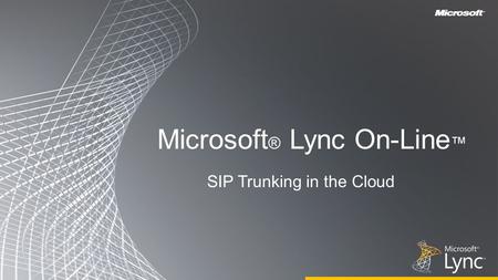 Microsoft ® Lync On-Line ™ SIP Trunking in the Cloud.