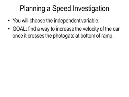 Planning a Speed Investigation You will choose the independent variable. GOAL: find a way to increase the velocity of the car once it crosses the photogate.
