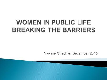 Yvonne Strachan December 2015.  Demonstrated leadership  Strong strategic, legislative and policy framework  Examples and models of women in leadership.
